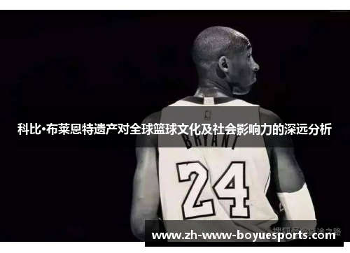 科比·布莱恩特遗产对全球篮球文化及社会影响力的深远分析