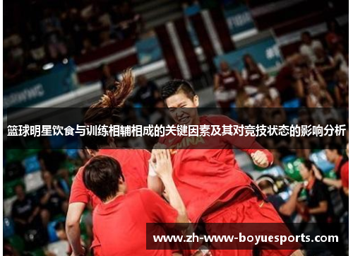 篮球明星饮食与训练相辅相成的关键因素及其对竞技状态的影响分析