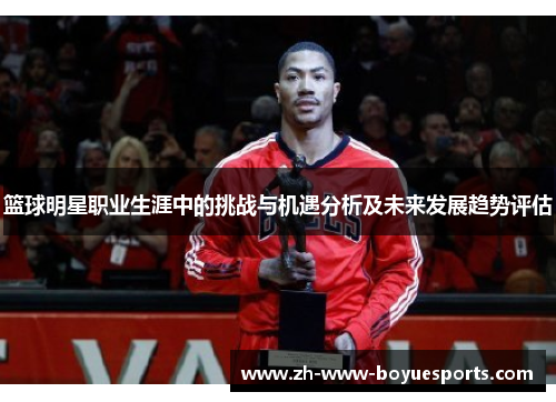 篮球明星职业生涯中的挑战与机遇分析及未来发展趋势评估