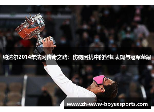纳达尔2014年法网传奇之路：伤病困扰中的坚韧表现与冠军荣耀