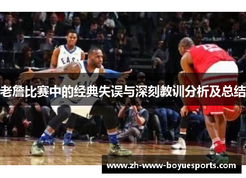 老詹比赛中的经典失误与深刻教训分析及总结