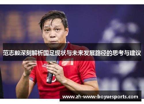 范志毅深刻解析国足现状与未来发展路径的思考与建议