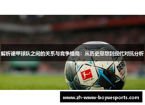 解析德甲球队之间的关系与竞争格局:从历史恩怨到现代对抗分析 解析德甲球队之间的关系与竞争格局:从历史恩怨到现代对抗分析