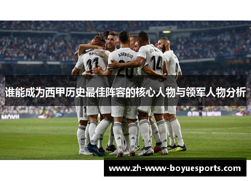 谁能成为西甲历史最佳阵容的核心人物与领军人物分析 谁能成为西甲历史最佳阵容的核心人物与领军人物分析