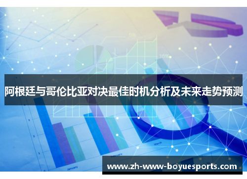 阿根廷与哥伦比亚对决最佳时机分析及未来走势预测