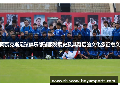 阿贾克斯足球俱乐部球服发展史及其背后的文化象征意义 阿贾克斯足球俱乐部球服发展史及其背后的文化象征意义