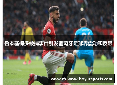 鲁本塞梅多被捕事件引发葡萄牙足球界震动和反思